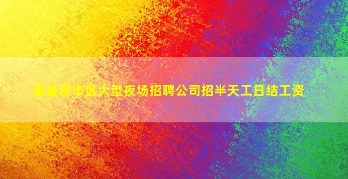 秦皇岛市区大型夜场招聘公司招半天工日结工资